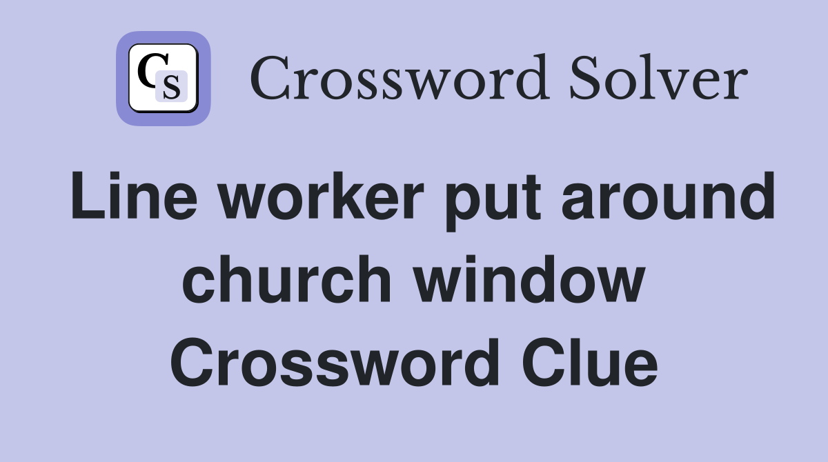Line worker put around church window Crossword Clue