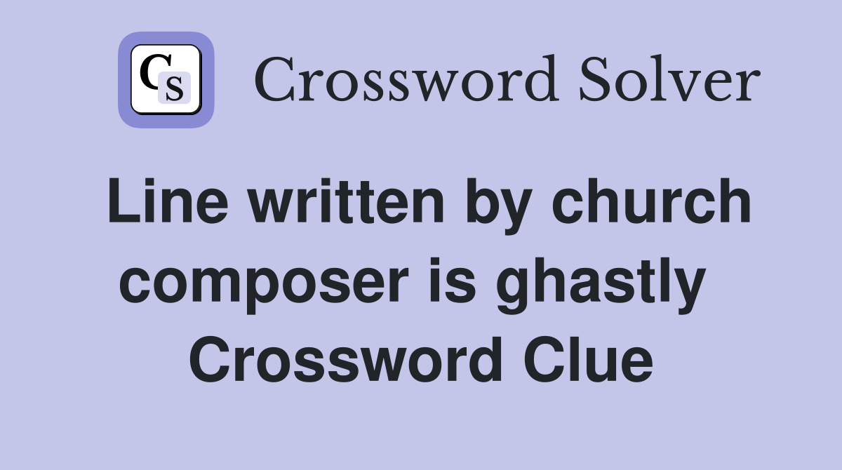 Line written by church composer is ghastly  Crossword Clue