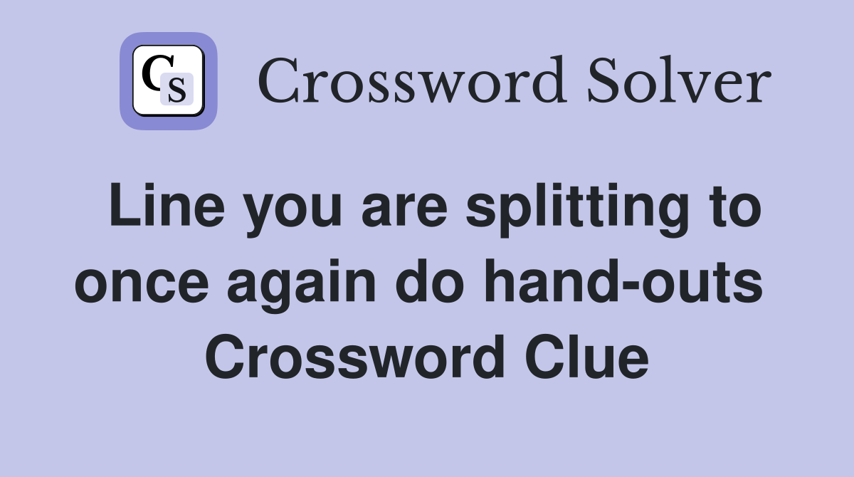 Line you are splitting to once again do hand-outs  Crossword Clue