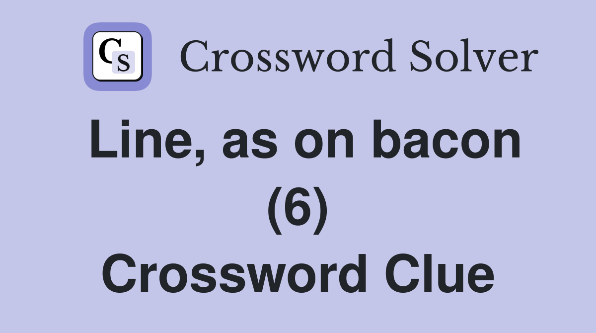 Line, as on bacon (6) Crossword Clue