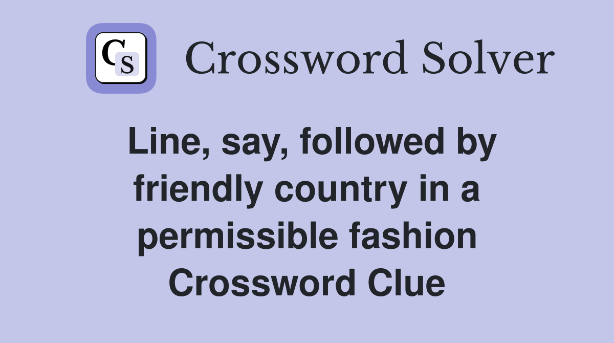 Line, say, followed by friendly country in a permissible fashion Crossword Clue