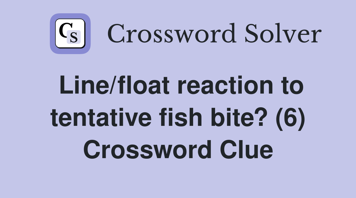 Line/float reaction to tentative fish bite? (6) Crossword Clue