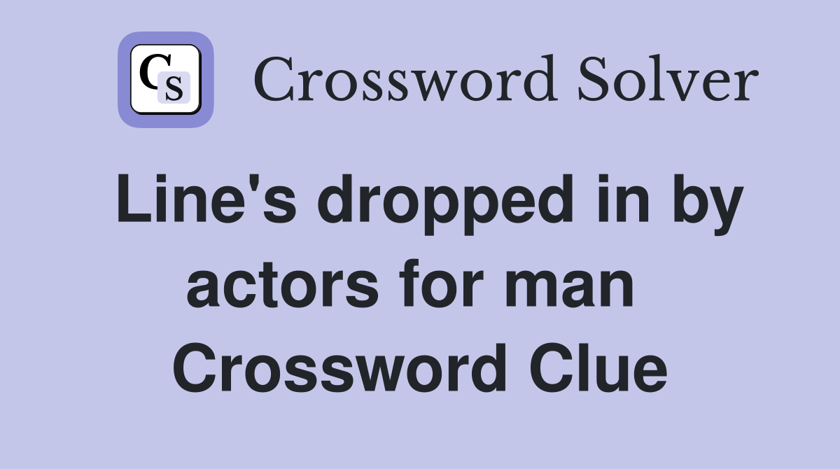 Line's dropped in by actors for man  Crossword Clue