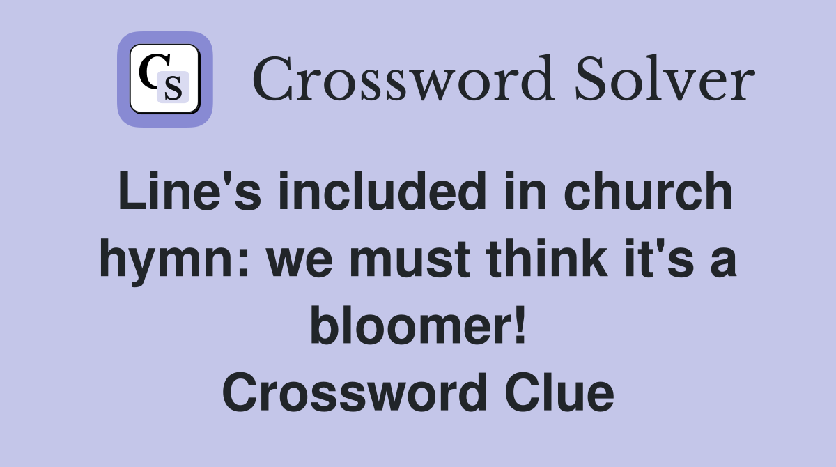 Line's included in church hymn: we must think it's a bloomer! Crossword Clue