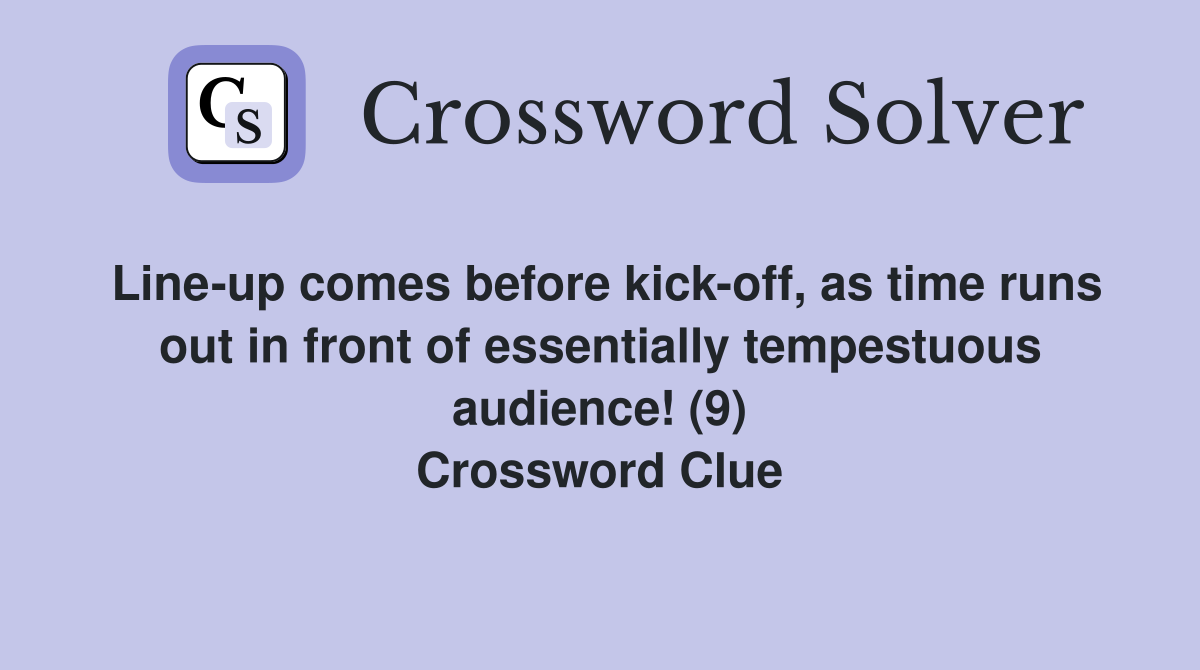 Line-up comes before kick-off, as time runs out in front of essentially tempestuous audience! (9) Crossword Clue