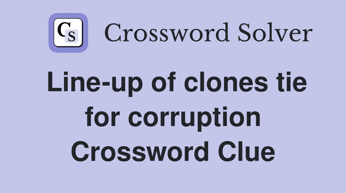 Line-up of clones tie for corruption Crossword Clue