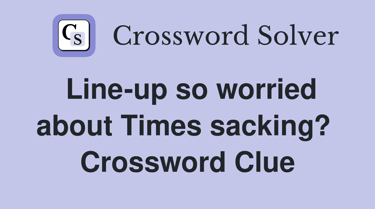 Line-up so worried about Times sacking?  Crossword Clue