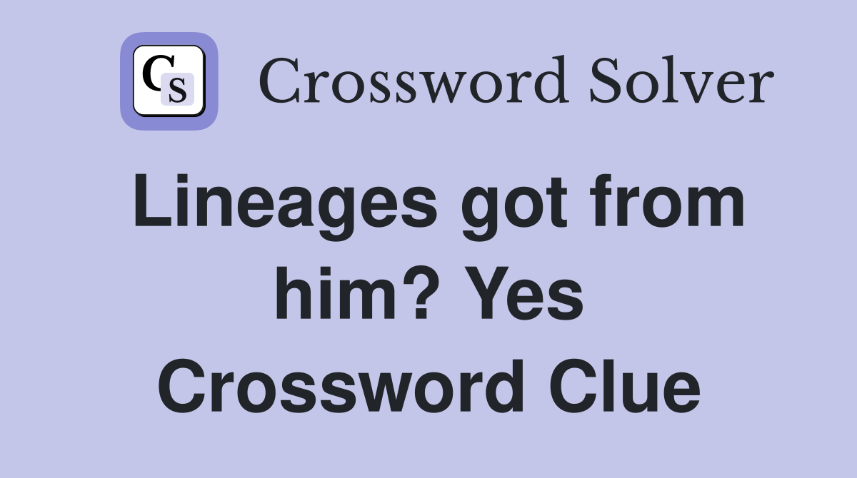 Lineages got from him? Yes Crossword Clue