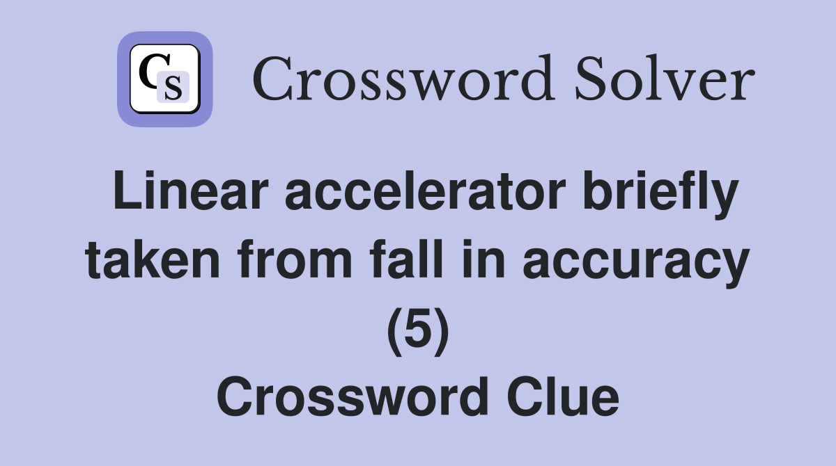 Linear accelerator briefly taken from fall in accuracy (5) Crossword Clue