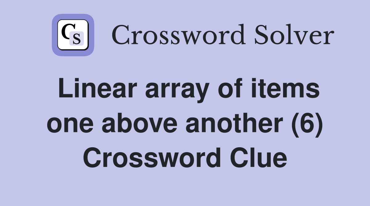 Linear array of items one above another (6) Crossword Clue