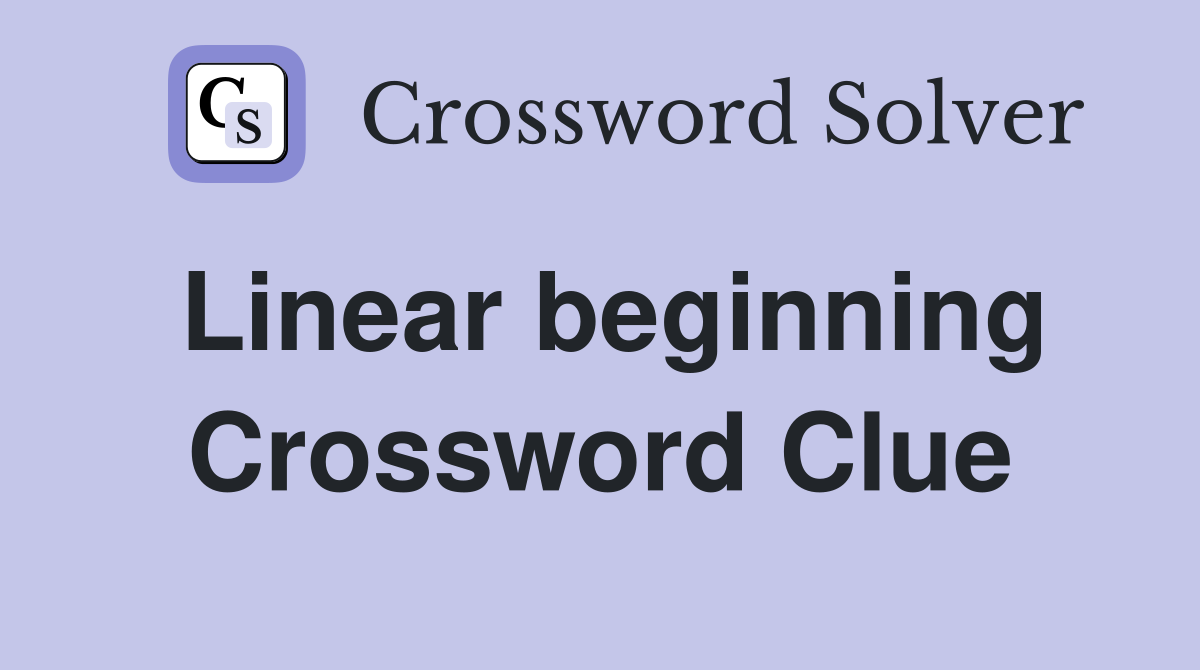 Linear beginning Crossword Clue
