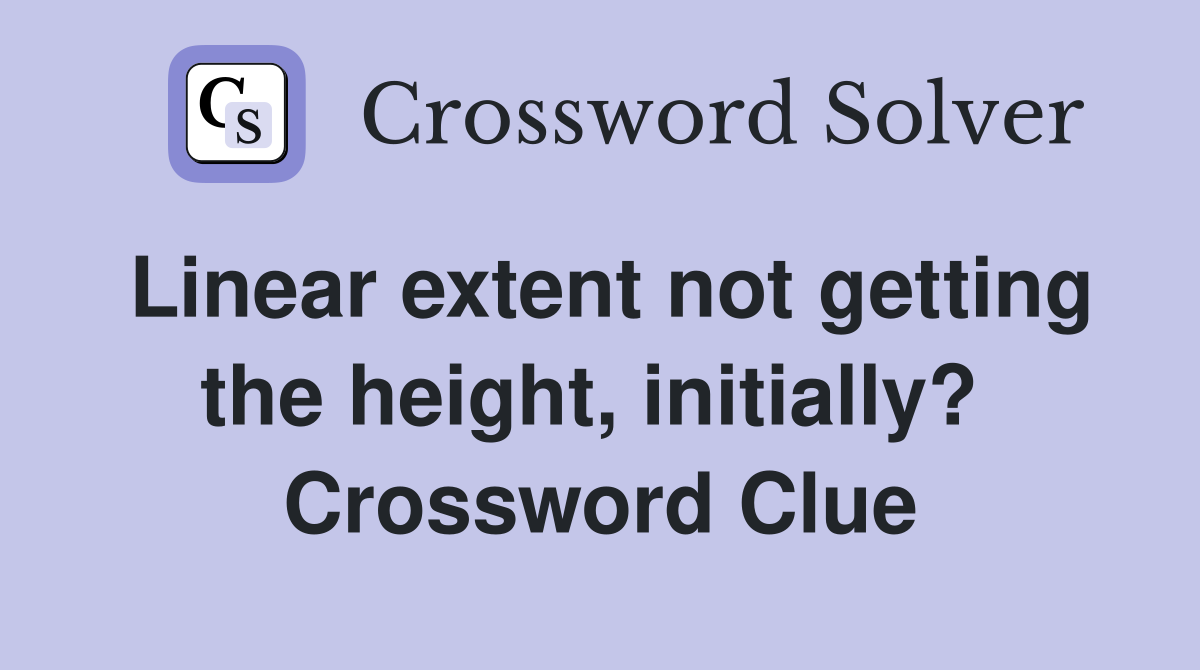 Linear extent not getting the height, initially?  Crossword Clue