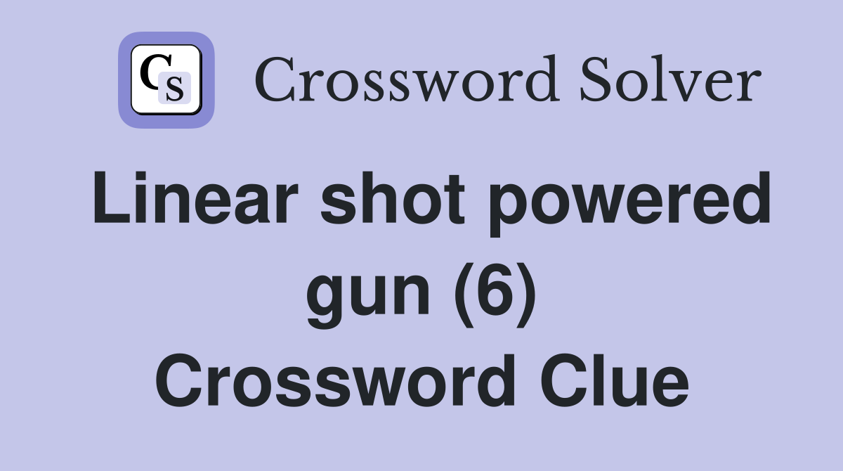 Linear shot powered gun (6) Crossword Clue