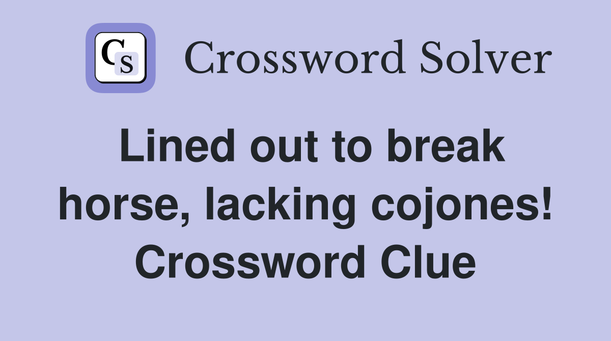 Lined out to break horse, lacking cojones! Crossword Clue