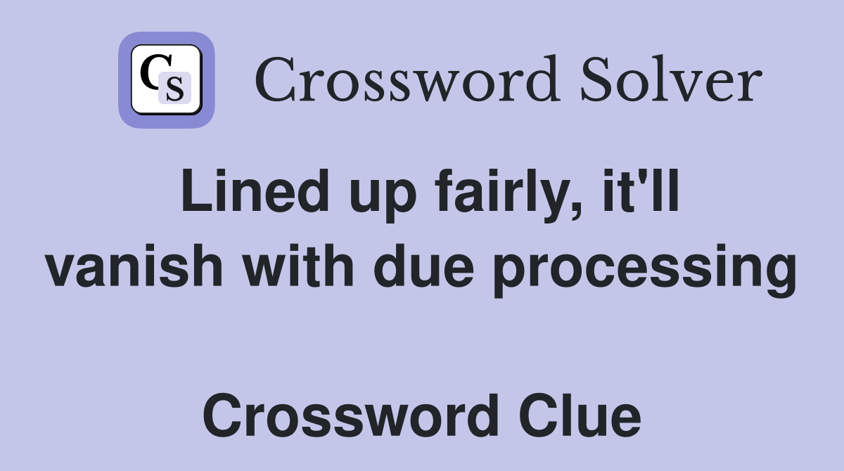Lined up fairly, it'll vanish with due processing  Crossword Clue