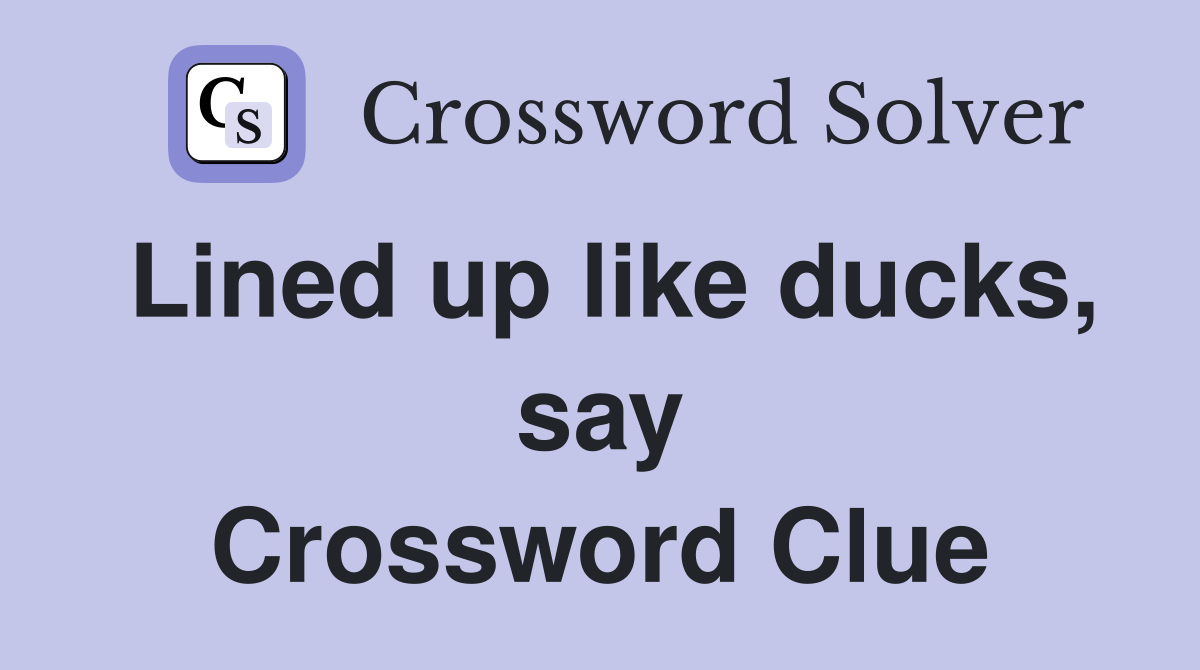 Lined up like ducks, say Crossword Clue