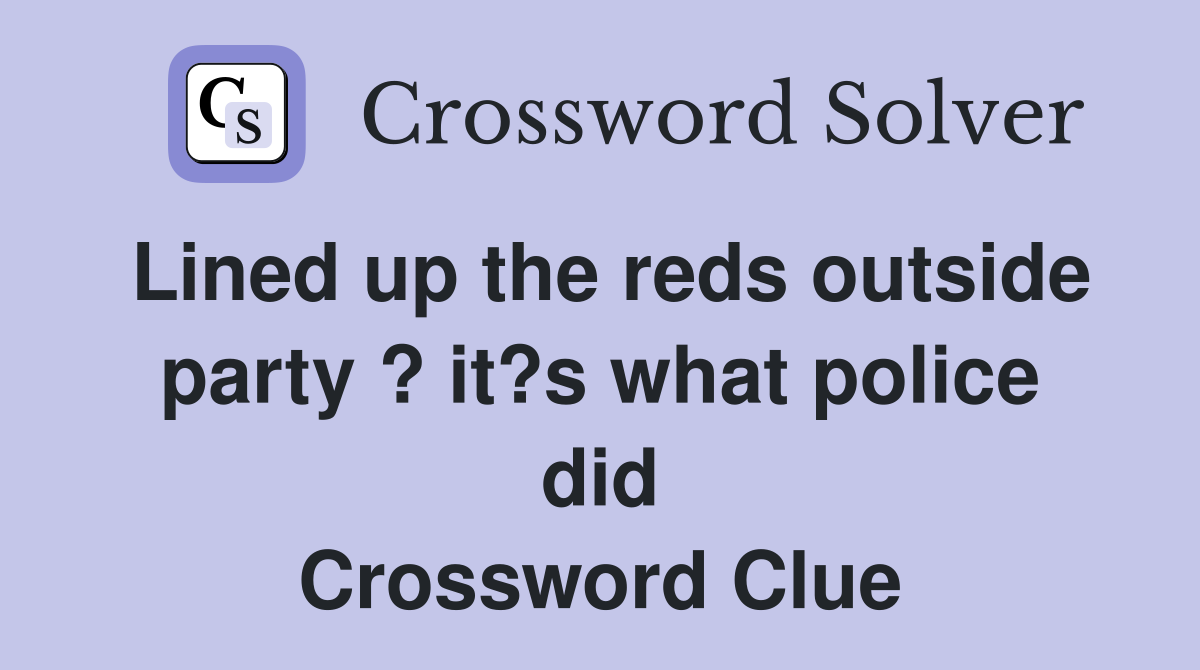 Lined up the reds outside party ? it?s what police did Crossword Clue