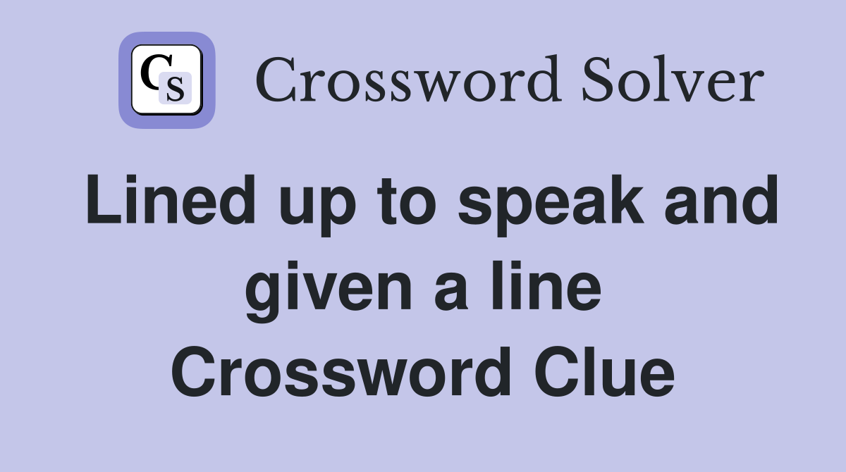 Lined up to speak and given a line Crossword Clue