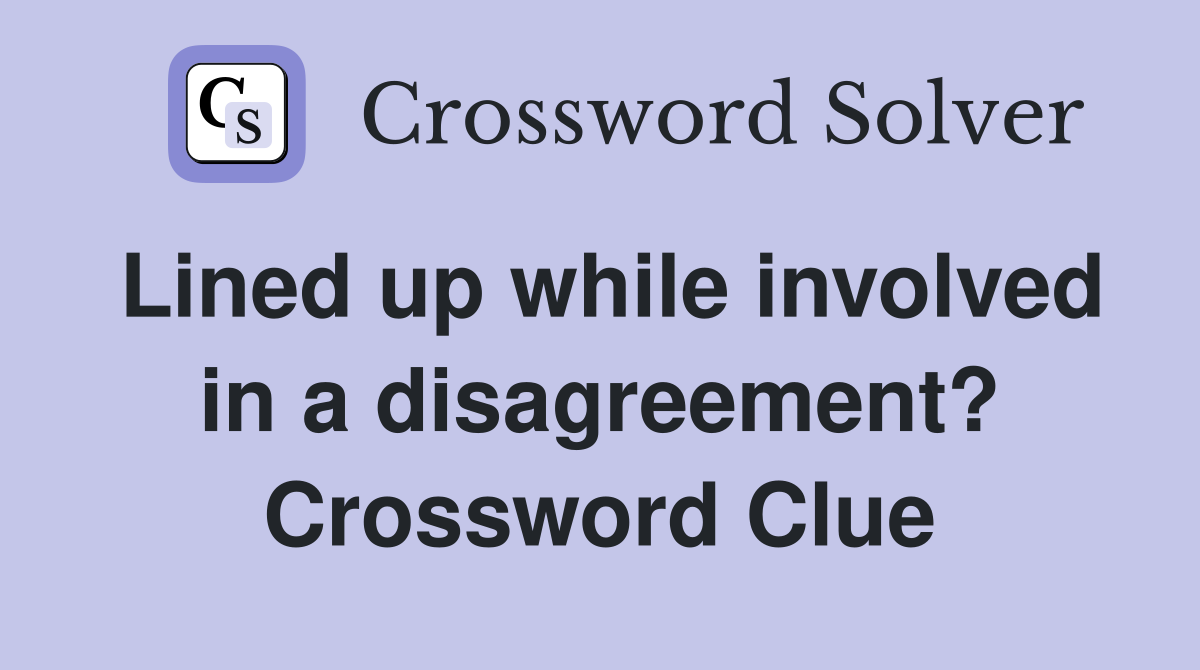 Lined up while involved in a disagreement? Crossword Clue