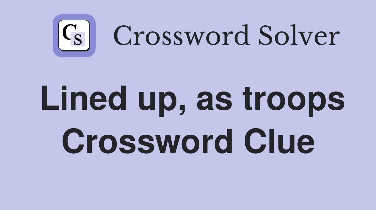 Lined up, as troops Crossword Clue