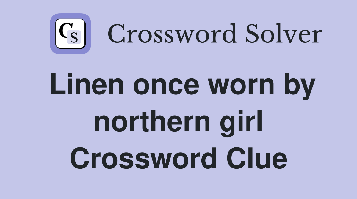 Linen once worn by northern girl Crossword Clue