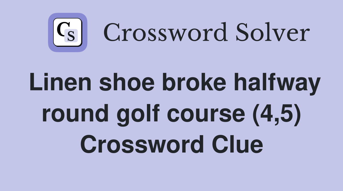 Linen shoe broke halfway round golf course (4,5) Crossword Clue