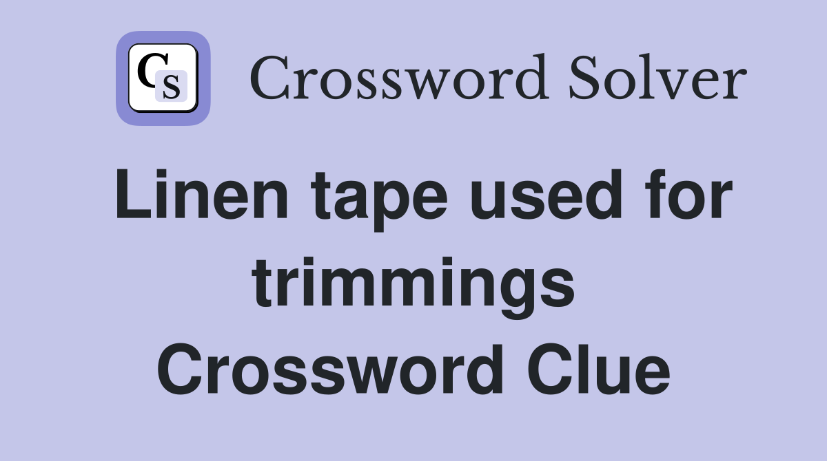 Linen tape used for trimmings Crossword Clue