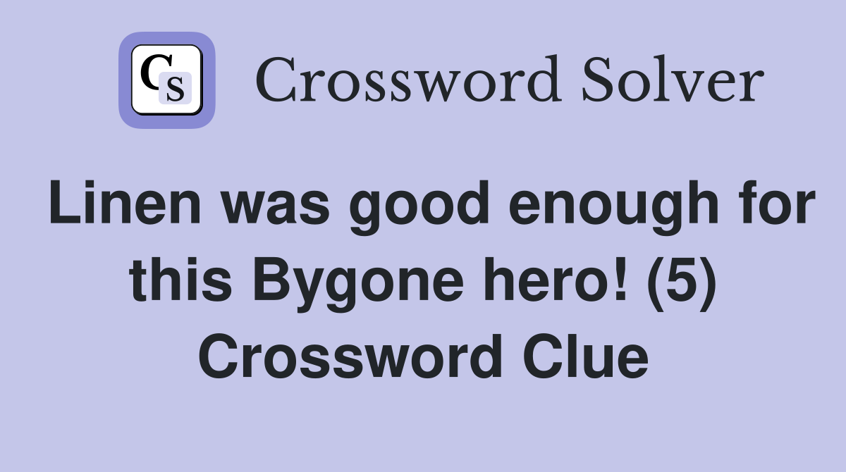 Linen was good enough for this Bygone hero! (5) Crossword Clue
