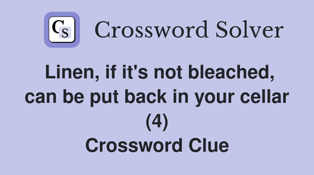 Linen, if it's not bleached, can be put back in your cellar (4) Crossword Clue
