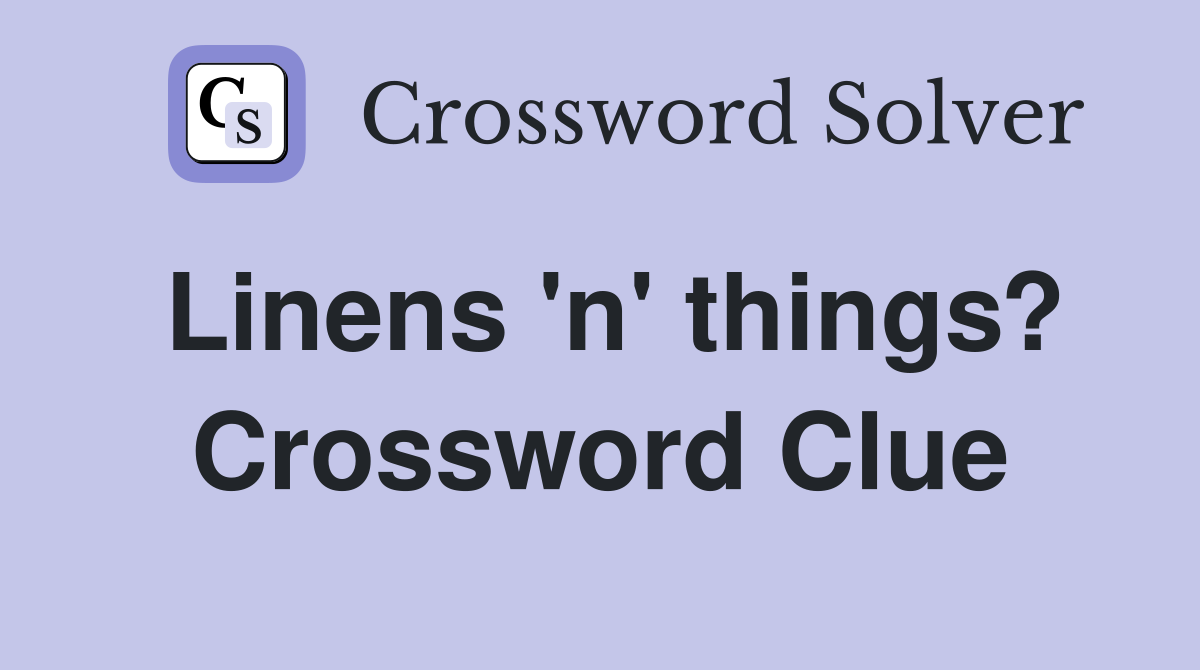 Linens 'n' things? Crossword Clue