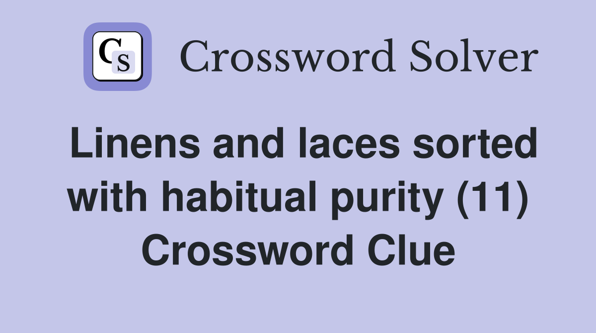 Linens and laces sorted with habitual purity (11) Crossword Clue