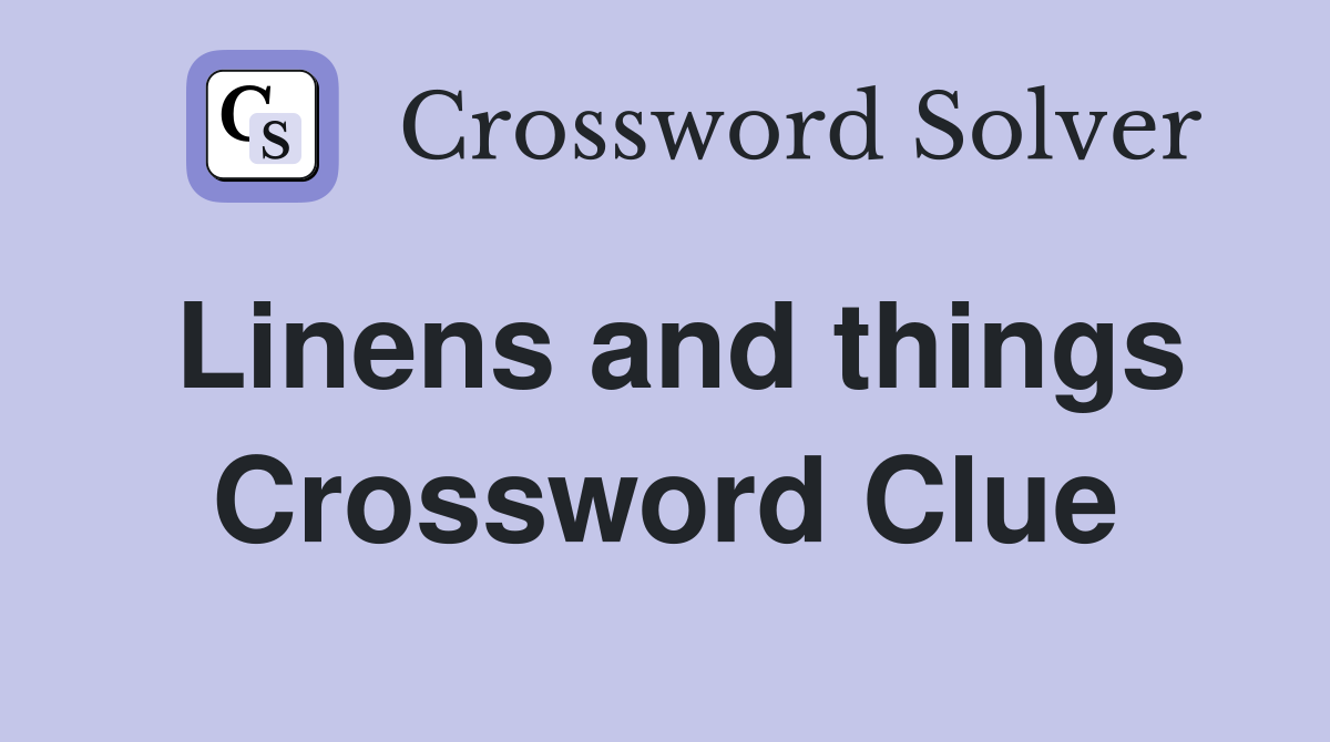 Linens and things Crossword Clue