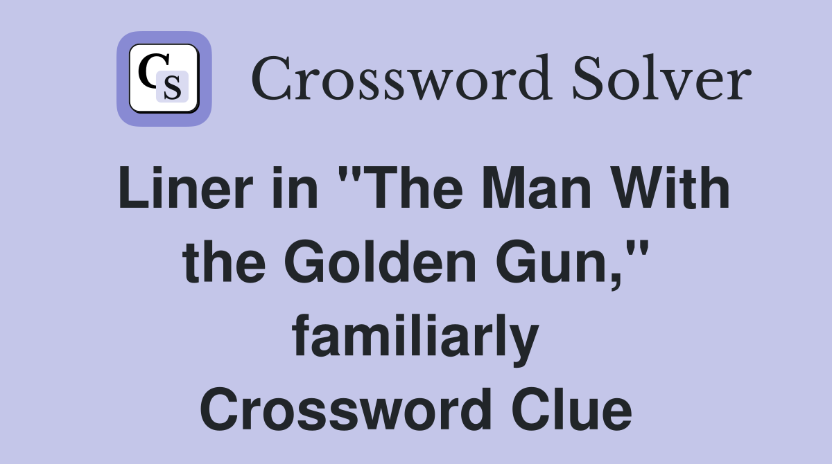 Liner in "The Man With the Golden Gun," familiarly Crossword Clue