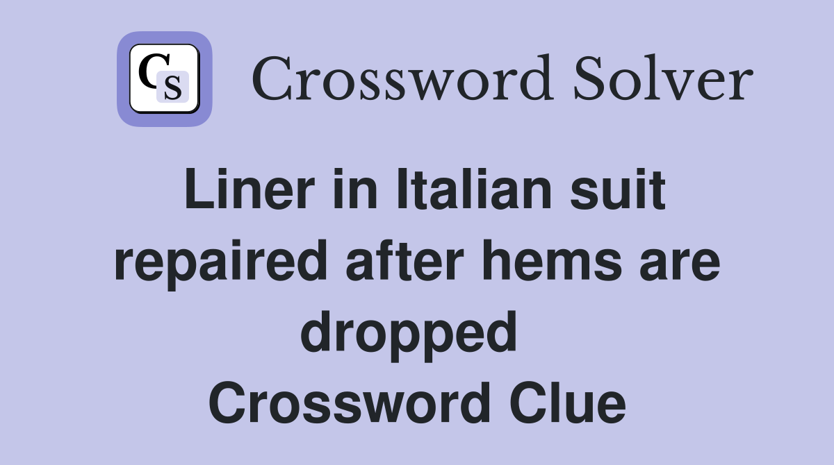 Liner in Italian suit repaired after hems are dropped  Crossword Clue