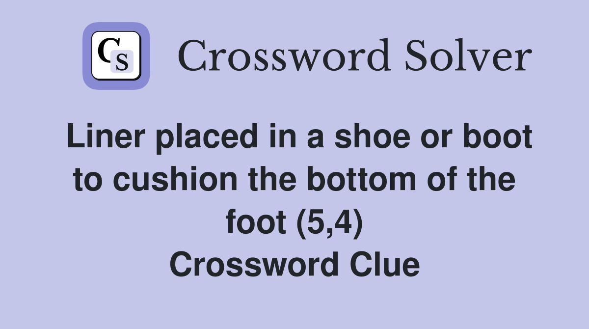Liner placed in a shoe or boot to cushion the bottom of the foot (5,4) Crossword Clue