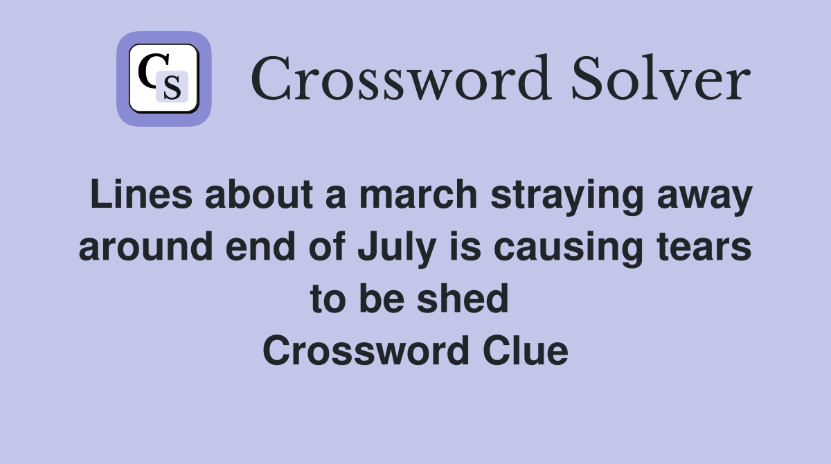 Lines about a march straying away around end of July is causing tears to be shed  Crossword Clue