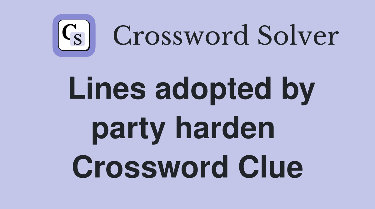 Lines adopted by party harden  Crossword Clue
