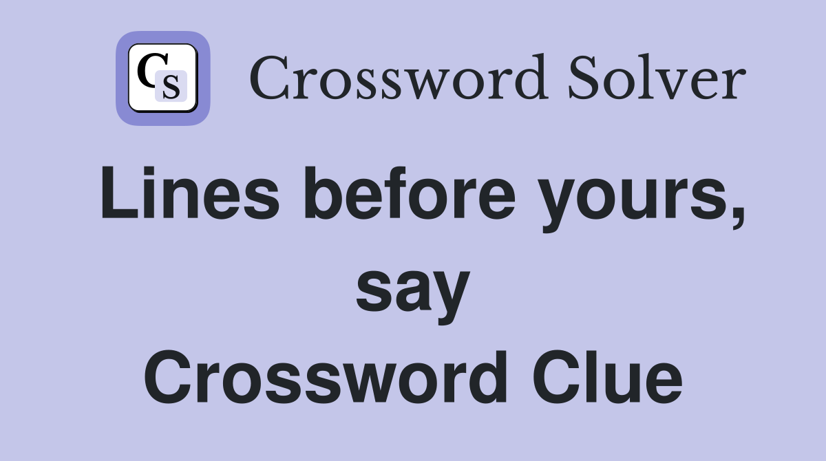 Lines before yours, say Crossword Clue