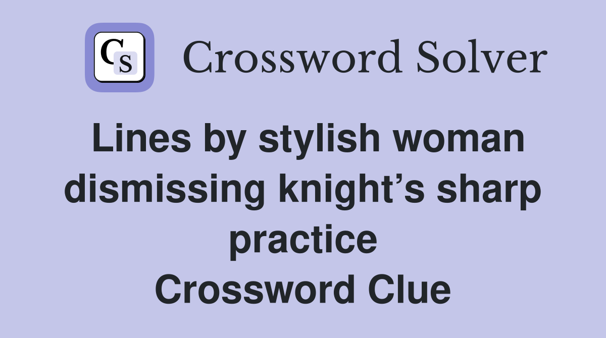 Lines by stylish woman dismissing knight’s sharp practice Crossword Clue