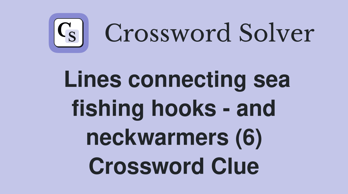 Lines connecting sea fishing hooks - and neckwarmers (6) Crossword Clue