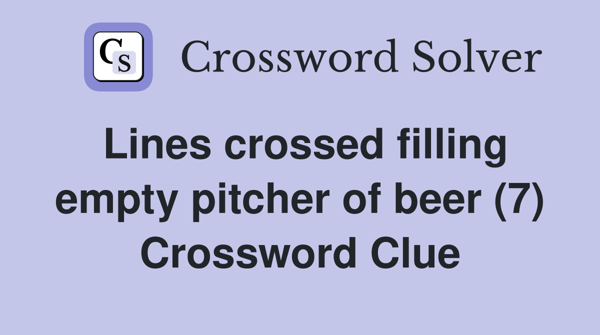 Lines crossed filling empty pitcher of beer (7) Crossword Clue