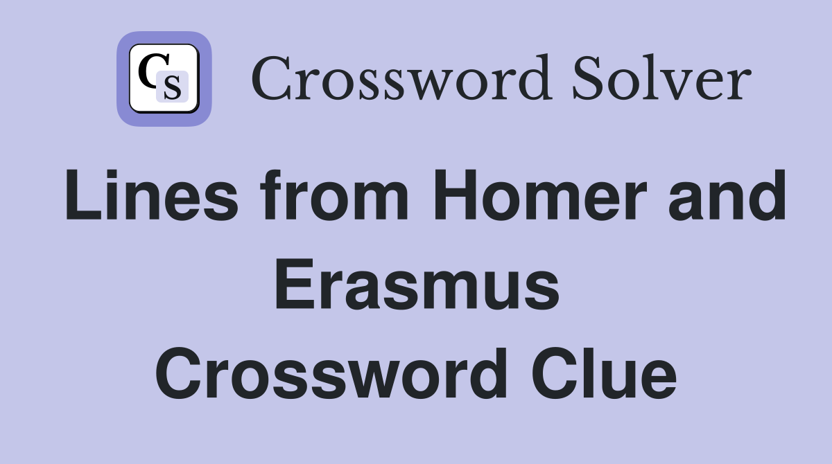 Lines from Homer and Erasmus Crossword Clue