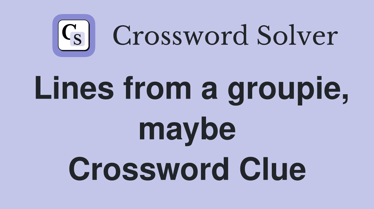 Lines from a groupie, maybe Crossword Clue