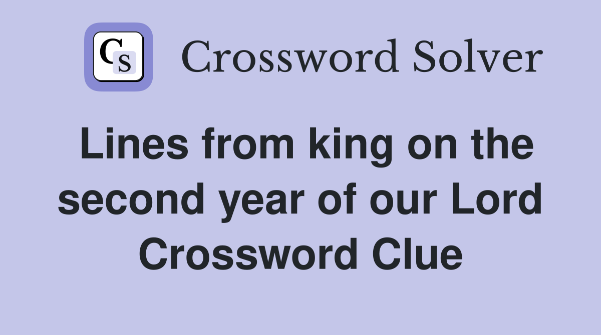 Lines from king on the second year of our Lord Crossword Clue