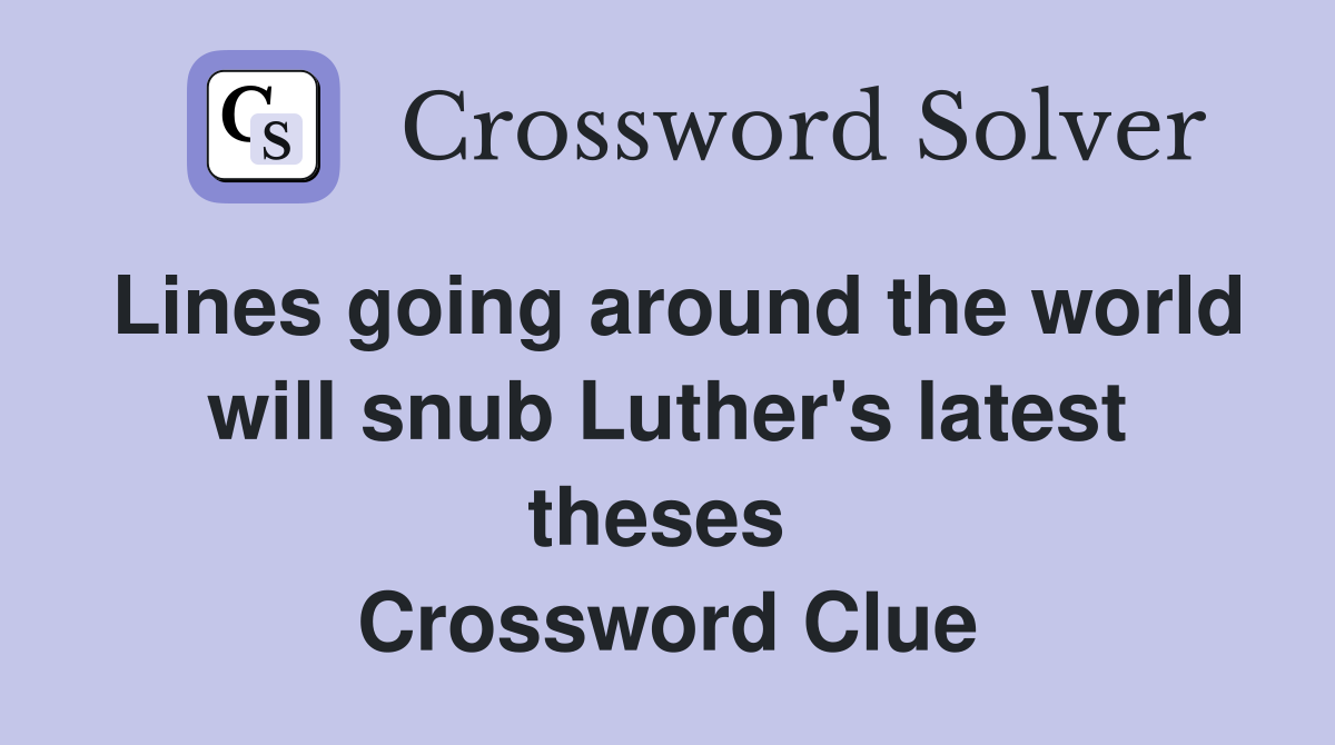 Lines going around the world will snub Luther's latest theses  Crossword Clue