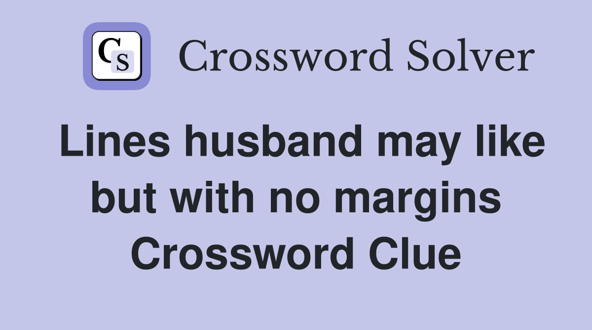 Lines husband may like but with no margins Crossword Clue