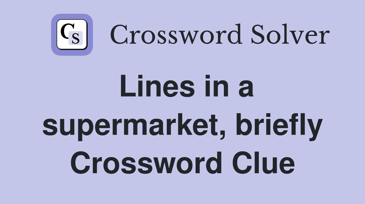 Lines in a supermarket, briefly Crossword Clue