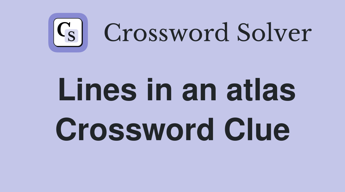 Lines in an atlas Crossword Clue