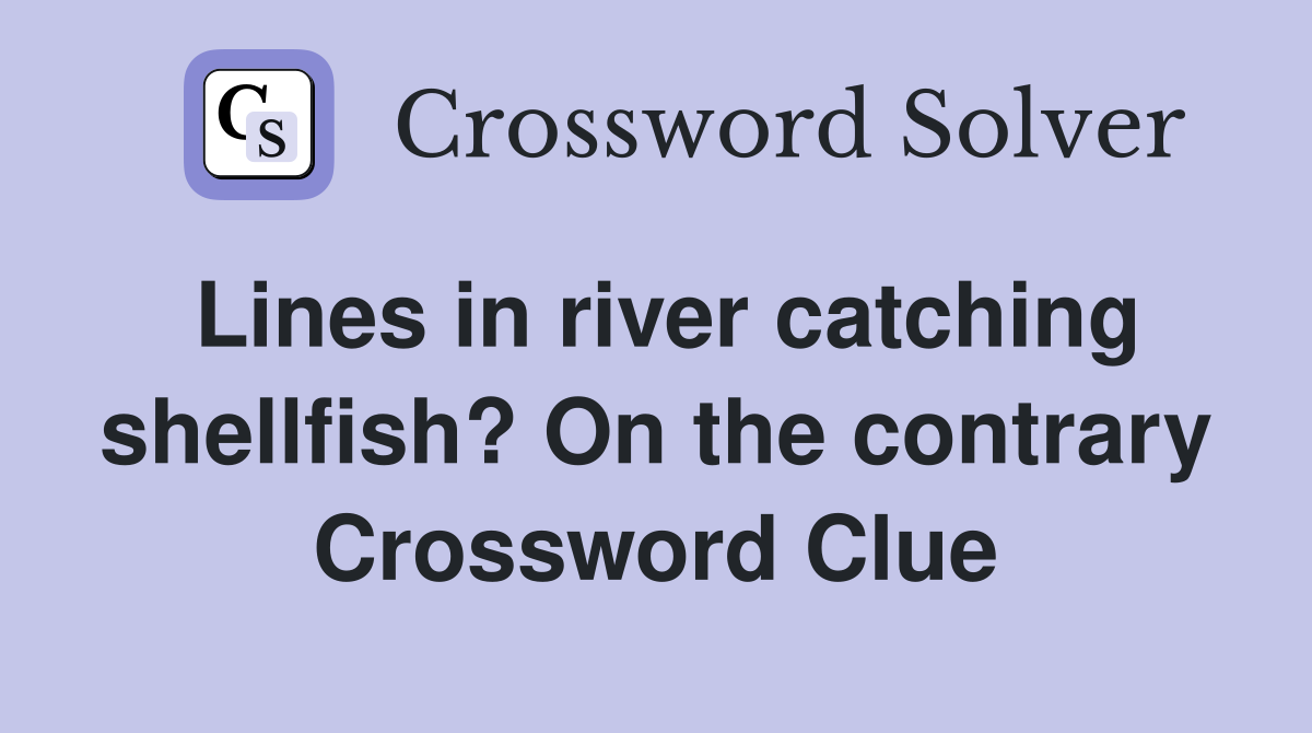 Lines in river catching shellfish? On the contrary Crossword Clue