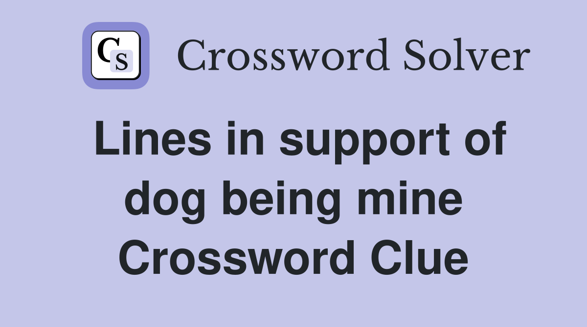 Lines in support of dog being mine Crossword Clue